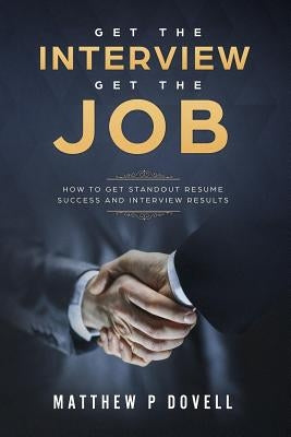 Get the Interview Get the Job: How to Get Standout Resume Success and Interview Results by Dovell, Matthew P.