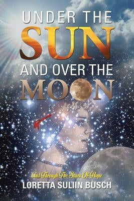 Under the Sun and Over the Moon: And Through the Stars of Hope by Busch, Loretta Suliin