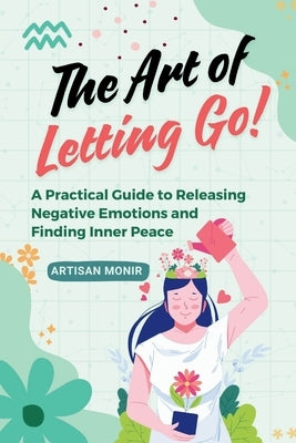 The Art of Letting Go: A Practical Guide to Releasing Negative Emotions and Finding Inner Peace by Publications, Mariam