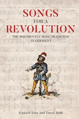 Songs for a Revolution: The 1848 Protest Song Tradition in Germany by John, Eckhard