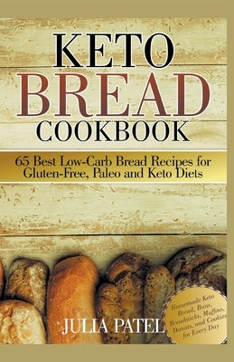 Keto Bread Cookbook: 65 Best Low-Carb Bread Recipes for Gluten-Free, Paleo and Keto Diets. Homemade Keto Bread, Buns, Breadsticks, Muffins, by Patel, Julia