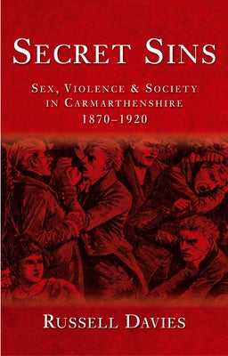 Secret Sins: Sex, Violence and Society in Carmarthenshire 1870-1920 by Davies, Russell