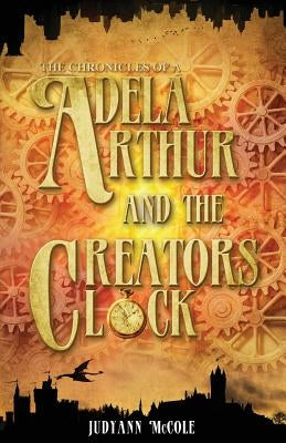 Adela Arthur and the Creator's Clock by McCole, Judyann