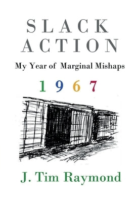 Slack Action: My Year of Marginal Mishaps, 1967 by Raymond, J. Tim