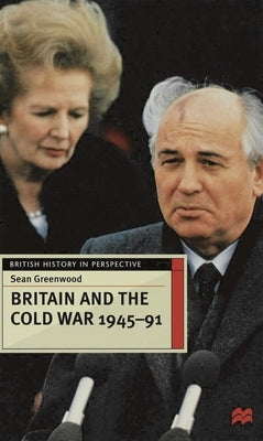 Britain and the Cold War, 1945-91 by Greenwood, Sean