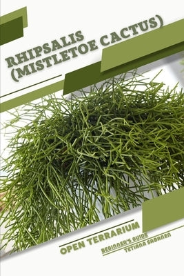 Rhipsalis (Mistletoe Cactus): Open terrarium, Beginner's Guide by Sabanen, Tetiana