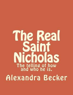 The Real Saint Nicholas: The telling of how and who he is. by Becker, Alexandra