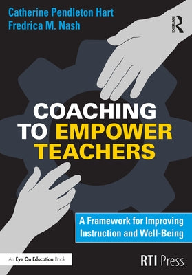 Coaching to Empower Teachers: A Framework for Improving Instruction and Well-Being by Hart, Catherine