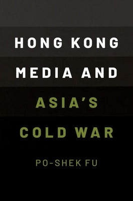 Hong Kong Media and Asia's Cold War by Fu, Po-Shek