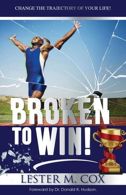 Broken to Win: Change The Trajectory of Your Life! by Cox, Lester M.