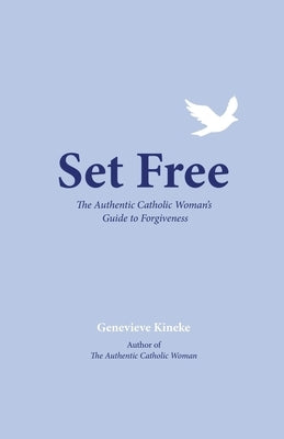 Set Free: The Authentic Catholic Woman's Guide to Forgiveness by Kineke, Genevieve