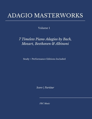 Adagio Masterworks - Volume I: : 7 Timeless Piano Adagios by Bach, Mozart, Beethoven & Albinoni - Study + Performance Editions Included by Cunha, Flavio Regis