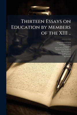 Thirteen Essays on Education by Members of the XIII .. by Cotterill, Charles Clement