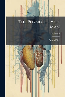 The Physiology of Man; Volume 5 by Flint, Austin