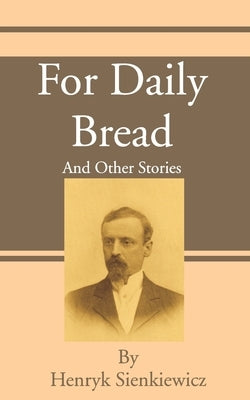 For Daily Bread: And Other Stories by Sienkiewicz, Henryk K.