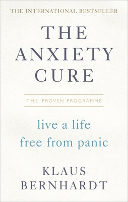 The Anxiety Cure: Live a Life Free from Panic by Bernhardt, Klaus