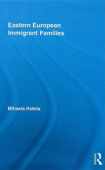 Eastern European Immigrant Families by Robila, Mihaela