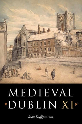 Medieval Dublin XI: Proceedings of the Friends of Medieval Dublin Symposium 2009 Volume 11 by Duffy, Sean
