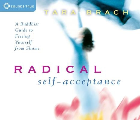 Radical Self-Acceptance: A Buddhist Guide to Freeing Yourself from Shame by Brach, Tara