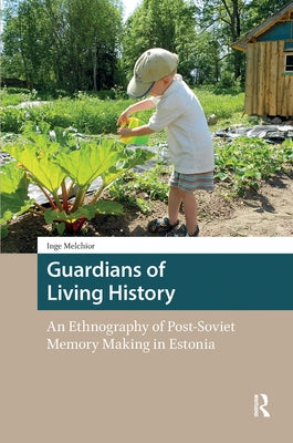Guardians of Living History: An Ethnography of Post-Soviet Memory Making in Estonia by Melchior, Inge