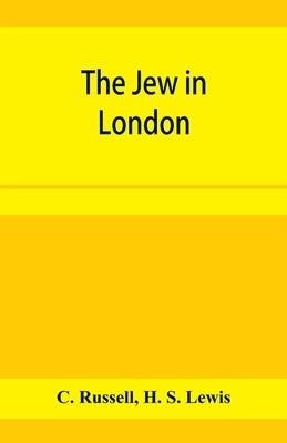 The Jew in London. A study of racial character and present-day conditions by Russell, C.
