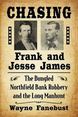 Chasing Frank and Jesse James: The Bungled Northfield Bank Robbery and the Long Manhunt by Fanebust, Wayne