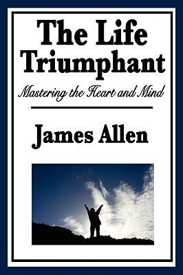The Life Triumphant: Mastering the Heart and Mind by Allen, James