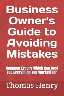 Business Owner's Guide to Avoiding Mistakes: Common Errors Which Can Cost You Everything You Worked for by Henry, Thomas