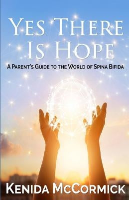 Yes There Is Hope: A Parent's Guide To The World Of Spina Bifida by McCormick, Kenida