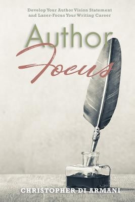 Author Focus: Develop Your Author Vision Statement and Laser-Focus Your Writing Career by Johnson, Nicolas