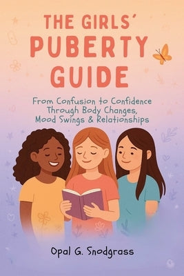 The Girls' Puberty Guide: From Confusion to Confidence Through Body Changes, Mood Swings & Relationships by Snodgrass, Opal G.