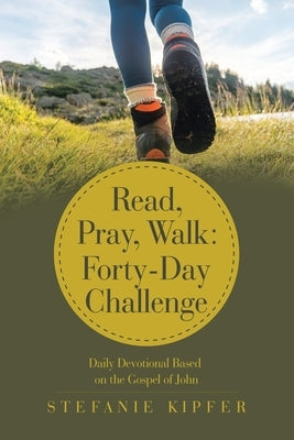 Read, Pray, Walk: Forty-Day Challenge: Daily Devotional Based on the Gospel of John by Kipfer, Stefanie