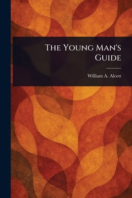 The Young Man's Guide by Alcott, William a. (William Andrus)