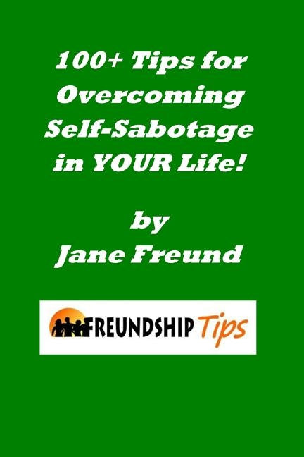 100+ Tips for Overcoming Self-Sabotage in YOUR Life: A Freundship Tips Book by Freund, Jane