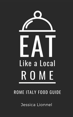 Eat Like a Local- Rome: Rome Italy Food Guide by Local, Eat Like a.