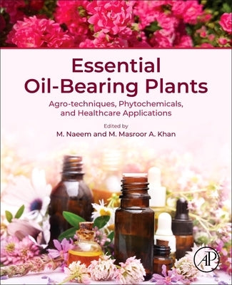 Essential Oil-Bearing Plants: Agro-Techniques, Phytochemicals, and Healthcare Applications by Naeem, M.