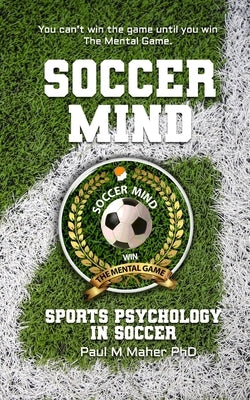 Soccer Mind: Unlock Your Soccer Potential with Sports Psychology: Conquer the Pitch: An in-depth soccer book that gives you mental by Maher Ph. D., Paul
