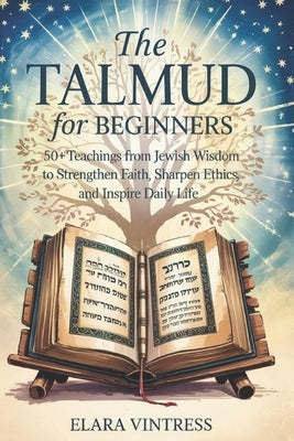 The Talmud for Beginners: 50+ Teachings from Jewish Wisdom to Strengthen Faith, Sharpen Ethics, and Inspire Daily Life by Vintress, Elara