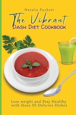 The Vibrant Dash Diet Cookbook: Lose weight and Stay Healthy with these 50 Delicios Dishes by Puckett, Natalie