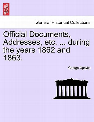 Official Documents, Addresses, Etc. ... During the Years 1862 and 1863. by Opdyke, George