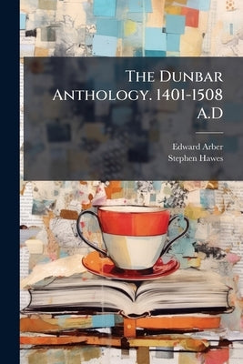The Dunbar Anthology. 1401-1508 A.D by Arber, Edward