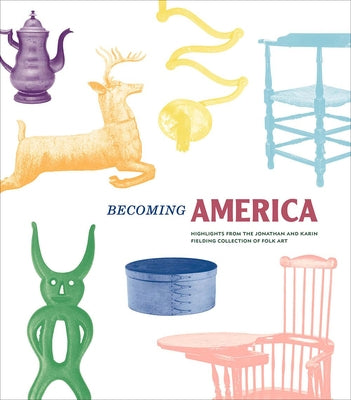 Becoming America: Highlights from the Jonathan and Karin Fielding Collection of Folk Art by Glisson, James