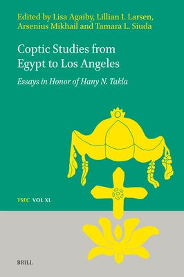 Coptic Studies from Egypt to Los Angeles: Essays in Honor of Hany N. Takla by Agaiby, Elizabeth