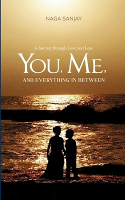 You, Me, and everything in between. A Journey through Love and Loss by Sanjay, Naga