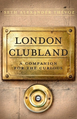 London Clubland: A Companion for the Curious by Th?voz, Seth Alexander