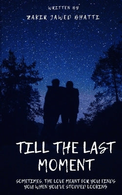 Till the Last Moment: Sometimes, the love meant for you finds you when you've stopped looking by Bhatti, Zakir Jawed