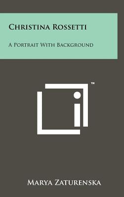 Christina Rossetti: A Portrait With Background by Zaturenska, Marya