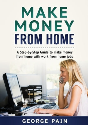 Make Money From Home: A Step-by-Step Guide to make money from home with work from home jobs by Pain, George