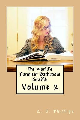 The World's Funniest Bathroom Graffiti: Volume 2 by Phillips, C. J.