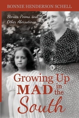 Growing Up Mad in the South: Stories, Poems, and Other Aberrations by Schell, Bonnie Henderson
